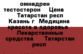 омнадрен 250 (тестостерон) › Цена ­ 850 - Татарстан респ., Казань г. Медицина, красота и здоровье » Лекарственные средства   . Татарстан респ.